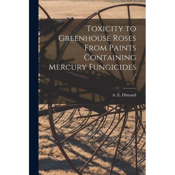 Toxicity to Greenhouse Roses From Paints Containing Mercury Fungicides /, (Paperback)