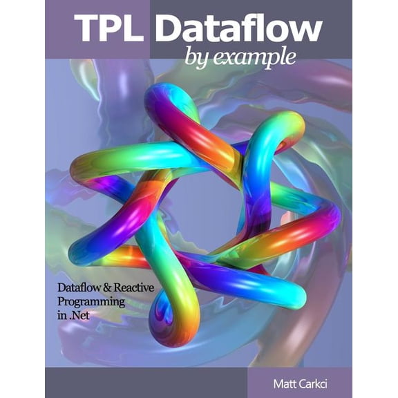 Tpl Dataflow by Example : Dataflow and Reactive Programming in .Net