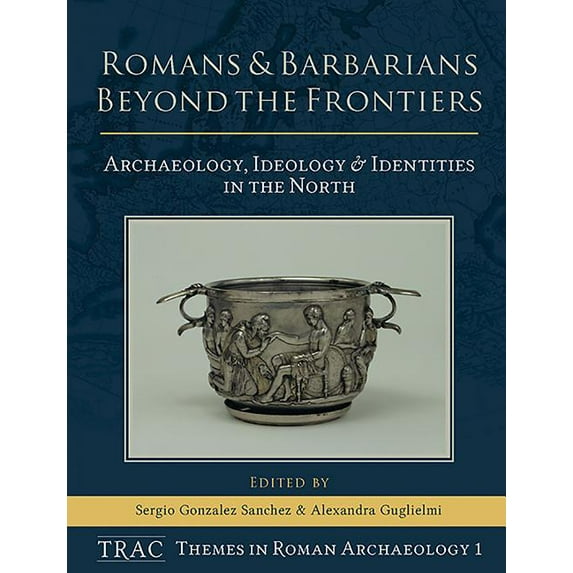 Trac Themes in Roman Archaeology: Romans and Barbarians Beyond the Frontiers: Archaeology, Ideology and Identities in the North (Hardcover)