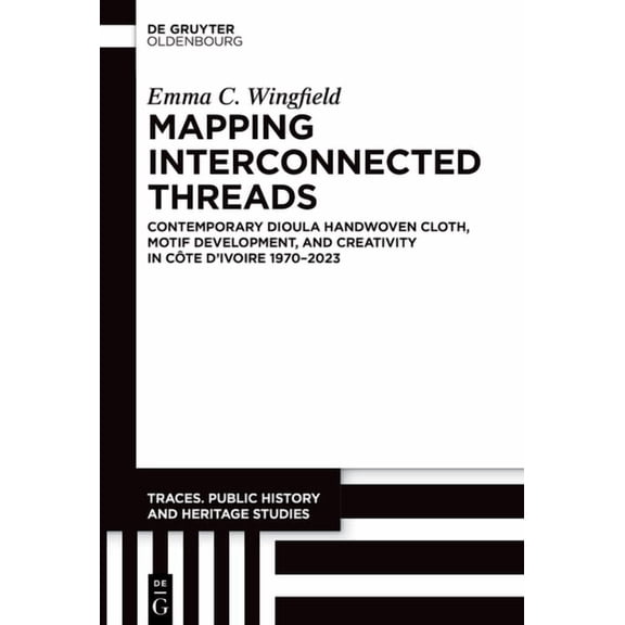 Traces. Public History and Heritage Stud Mapping Interconnected Threads: Contemporary Dioula Handwoven Cloth, Motif Development, and Creativity in Côte d'Ivoire , Book 4, (Hardcover)