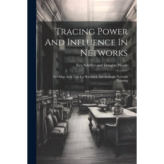 Tracing Power And Influence In Networks: Net-map As A Tool For Research And Strategic Network Planning, (Paperback)