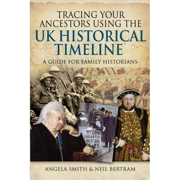 Tracing Your Ancestors Using the UK Historical Timeline : A Guide for Family Historians
