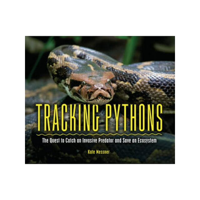 Tracking Pythons: The Quest to Catch an Invasive Predator and Save an ...
