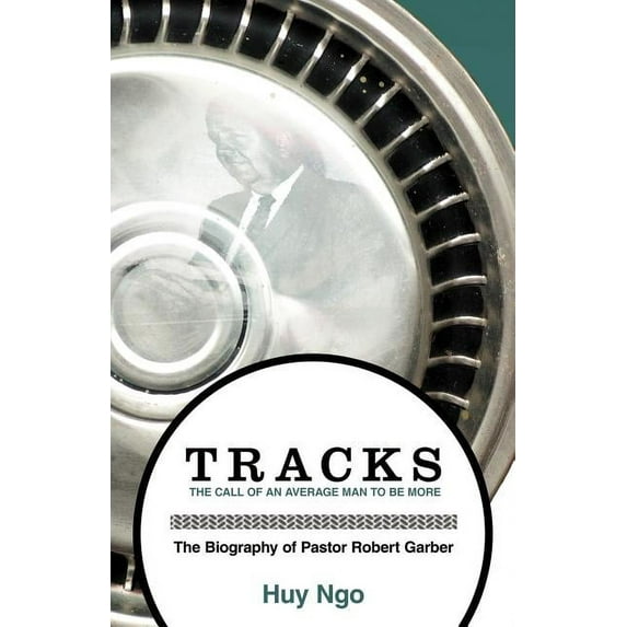 Tracks : The Call of an Average Man to Be More - the Biography of Pastor Robert Garber