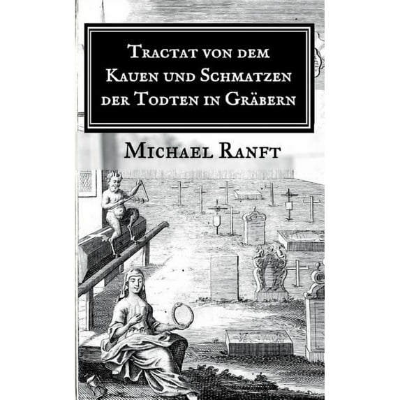 Tractat von dem Kauen und Schmatzen der Todten in Gräbern: Worin die wahre Beschaffenheit derer Hungarischen Vampyrs und, (Paperback)