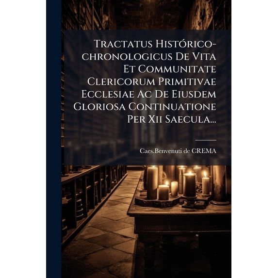 Tractatus Historico-Chronologicus de Vita Et Communitate Clericorum Primitivae Ecclesiae AC de Eiusdem Gloriosa Continuatione Per XII Saecula... Paperback