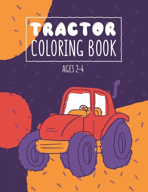 Tractor Coloring Books Ages 2-4: 35 Big Images To Learne How To Color Tractor books for toddler boys Truck coloring books for kids ages 2-4 Toddler Coloring Book Tractor (Paperback)