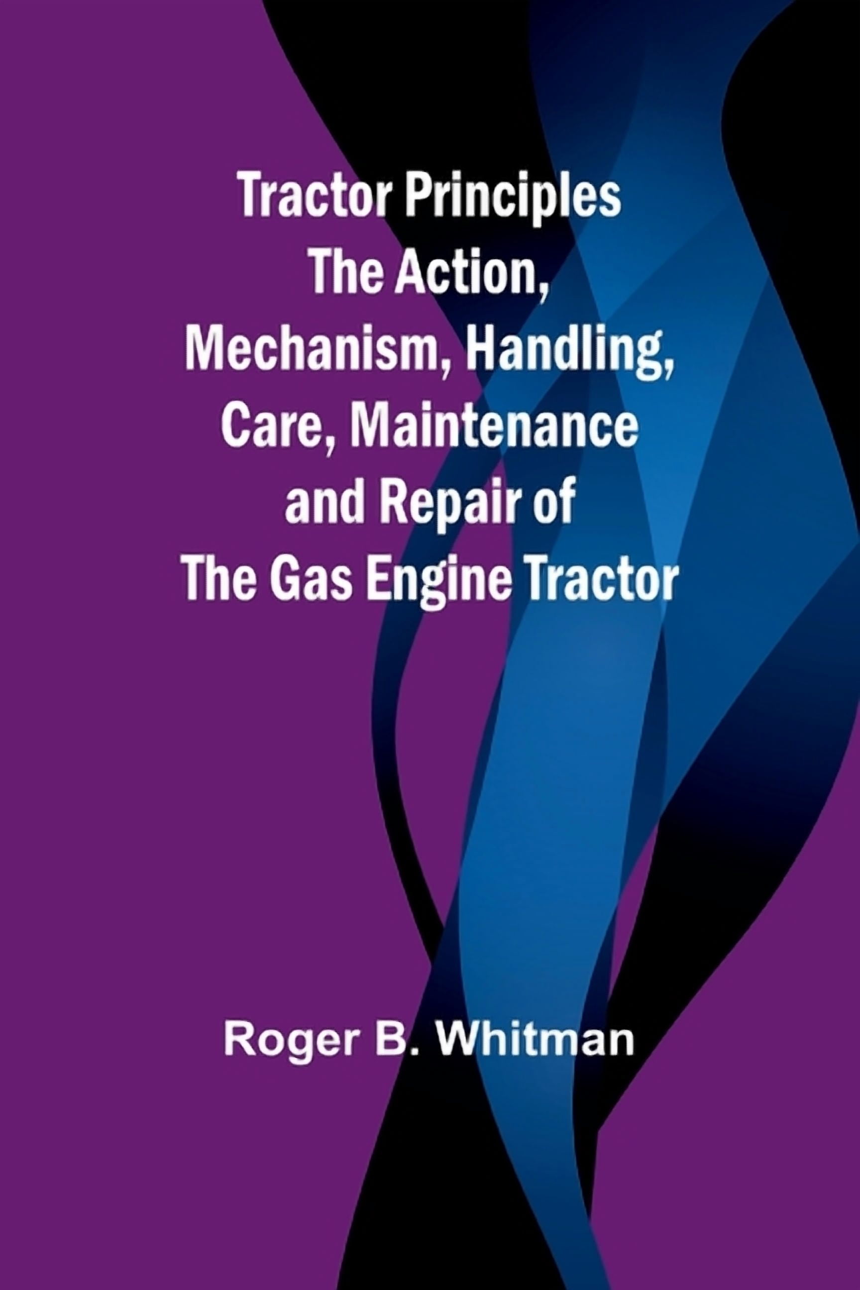 Tractor Principles The Action, Mechanism, Handling, Care, Maintenance ...