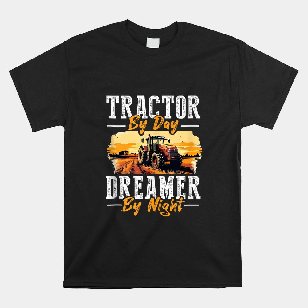 Tractors Farmer Tractor Driver By Day Dreamer By Night Shirt
