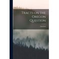 thumbnail image 1 of Tracts on the Oregon Question [microform] (Paperback), 1 of 1