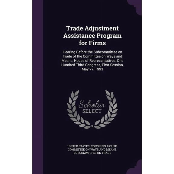 Trade Adjustment Assistance Program for Firms : Hearing Before the Subcommittee on Trade of the Committee on Ways and Means, House of Representatives, One Hundred Third Congress, First Session, May 27, 1993 (Hardcover)