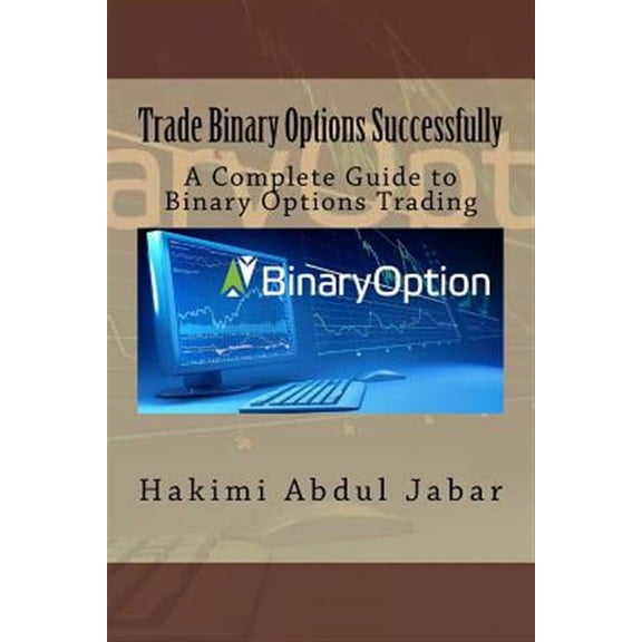 Trade Binary Options Successfully : A Complete Guide to Binary Options Trading
