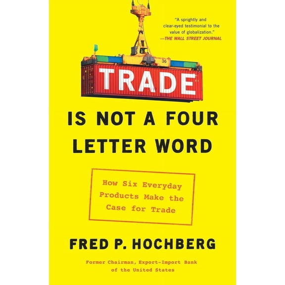 Trade Is Not a Four-Letter Word: How Six Everyday Products Make the Case for Trade, (Paperback)