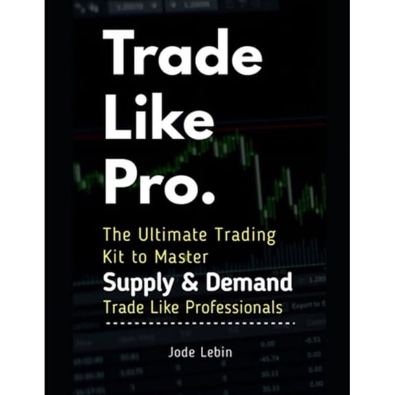 Trade Like Pro. The Ultimate Trading Kit to Master Supply & Demand: Trade Like Professionals (Paperback) by Khalid Talal, Jode Lebin