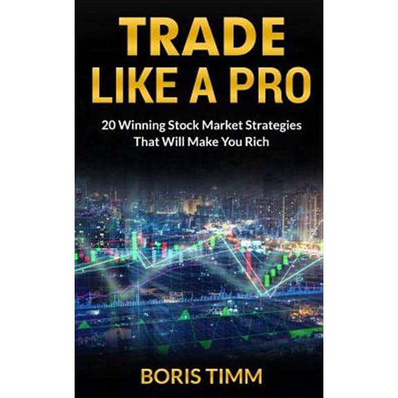 Trade Like a Pro: 20 Winning Stock Market Strategies That Will Make You Rich Paperback Boris Timm