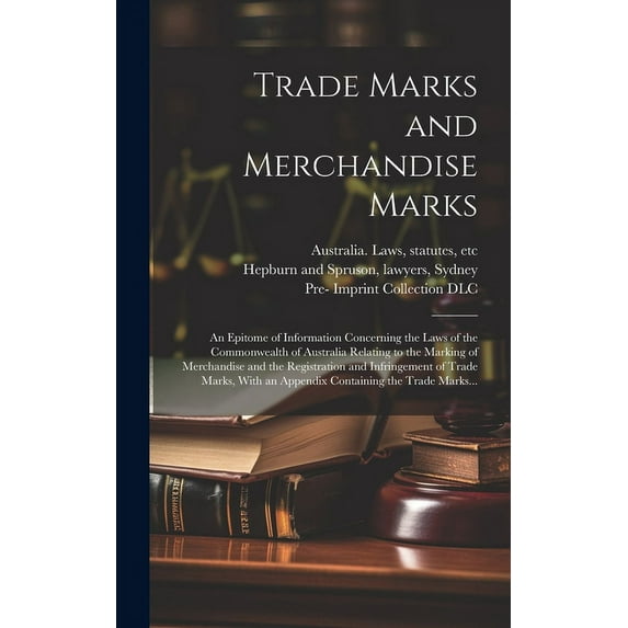 Trade Marks and Merchandise Marks; an Epitome of Information Concerning the Laws of the Commonwealth of Australia Relating to the Marking of Merchandise and the Registration and Infringement of Trade