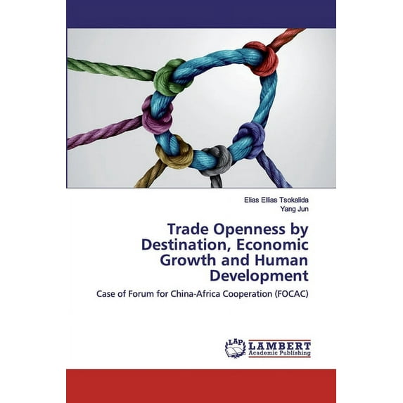 Trade Openness by Destination, Economic Growth and Human Development: Case of Forum for China-Africa Cooperation FOCAC Paperback 6202531665 9786202531665 Elias Ellias Tsokalida, Yang Jun