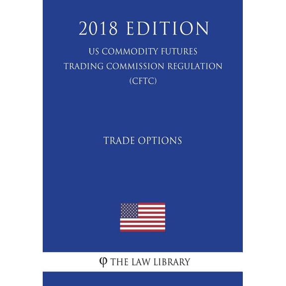 Trade Options (US Commodity Futures Trading Commission Regulation) (CFTC) (2018 Edition)