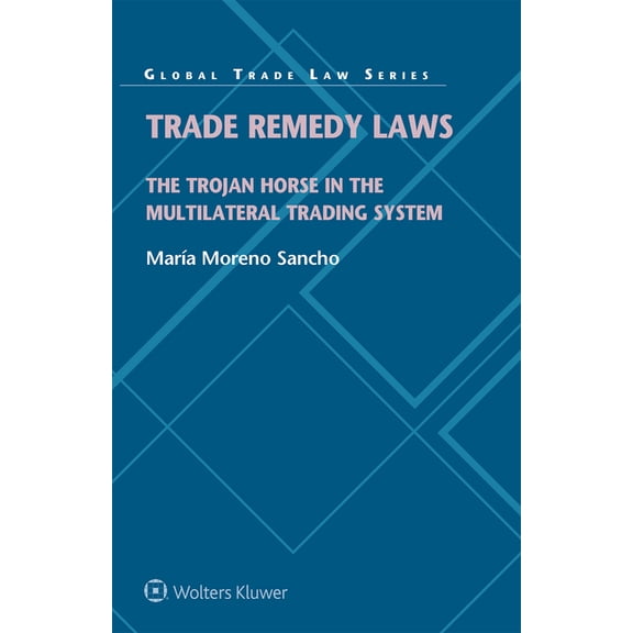 Trade Remedy Laws: The Trojan Horse in the Multilateral Trading System, (Hardcover)