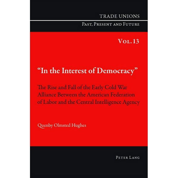 Trade Unions. Past, Present and Future In the Interest of Democracy; The Rise and Fall of the Early Cold War Alliance Between the American Federation of Labor , Book 13, (Paperback)