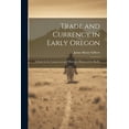 thumbnail image 1 of Trade and Currency in Early Oregon; A Study in the Commercial and Monetary History of the Pacific (Paperback), 1 of 1