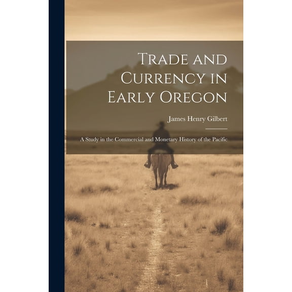 Trade and Currency in Early Oregon; A Study in the Commercial and Monetary History of the Pacific (Paperback)