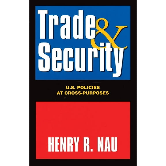 Trade and Security:: U.S. Policies at Cross-Purposes, (Paperback)