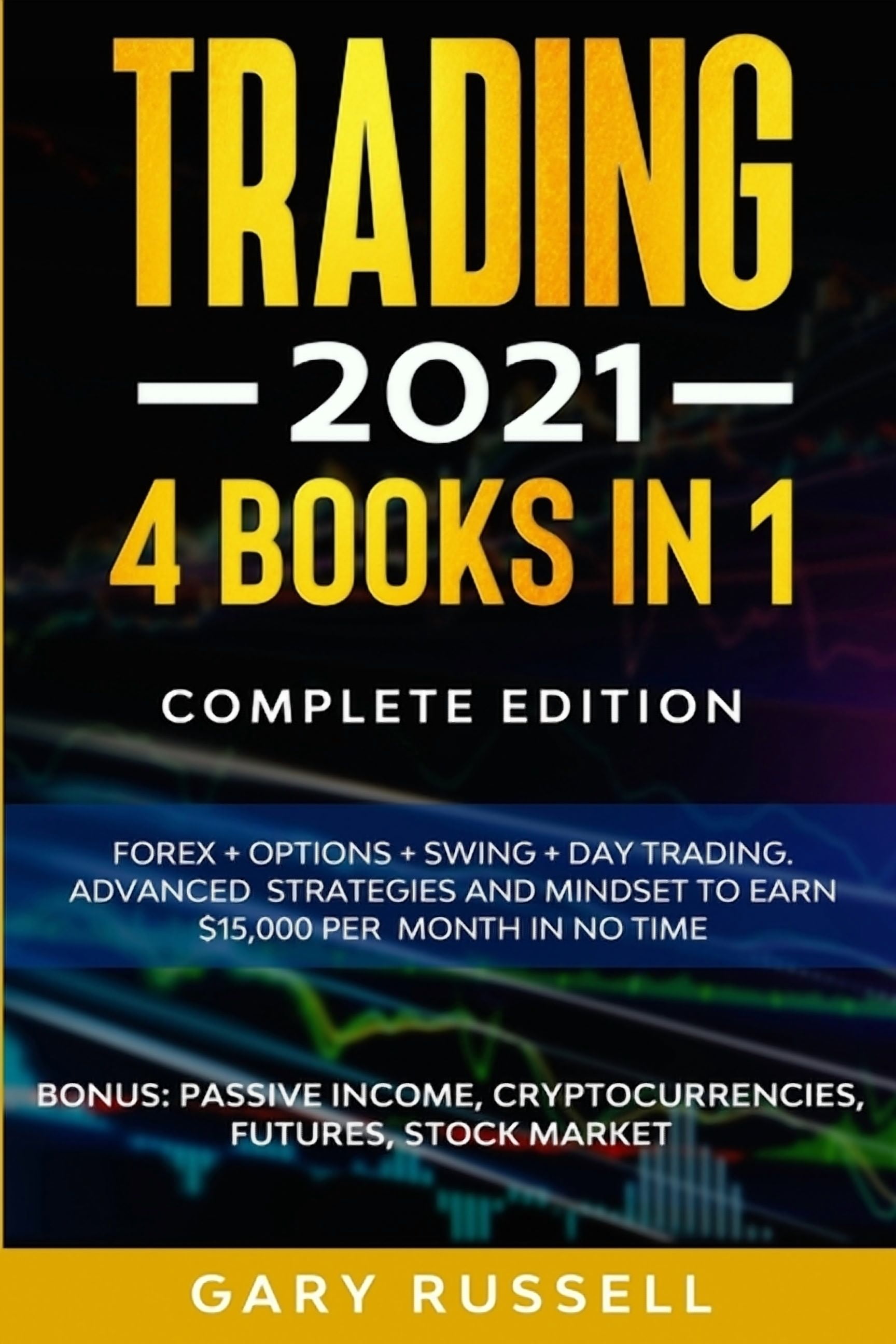 Trading 2021 : 4 BOOKS IN 1. Forex + Options + Swing + Day Trading.  Advanced Strategies And Mindset To Earn $15,000 A Month in No Time. BONUS:  Passive ...