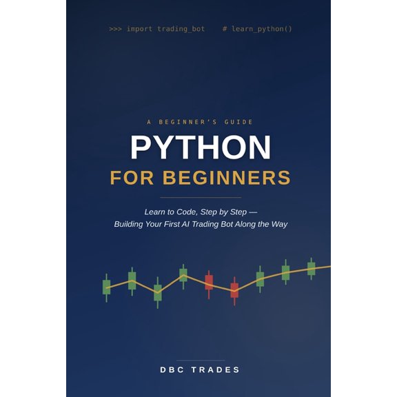 Trading for Beginners: Unlock the Market Python For Beginners: Learn to Code, Step-by-Step: Building Your First AI Trading Bot Along theWay, (Paperback)
