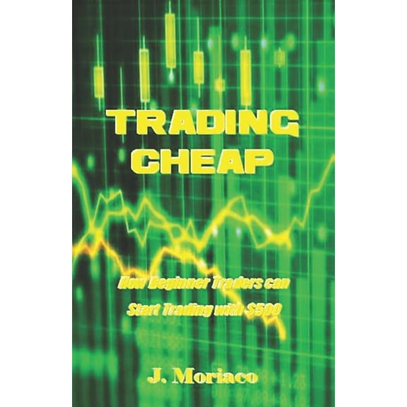 Trading Cheap: How Beginner Traders can Start Trading with $500 Paperback 1723870269 9781723870262 J. Moriaco