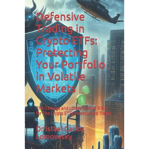 Trading: Defensive Trading in Crypto ETFs: Protecting Your Portfolio in Volatile Markets: The Damage and Losses Control Bible for The Crypto ETFs Investor and Trader (Paperback)