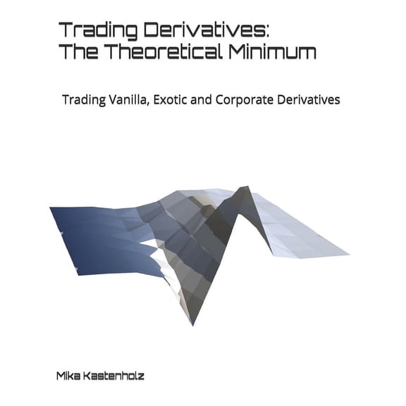 Trading Derivatives: The Theoretical Minimum: Trading Vanilla, Exotic and Corporate Derivatives, (Paperback)