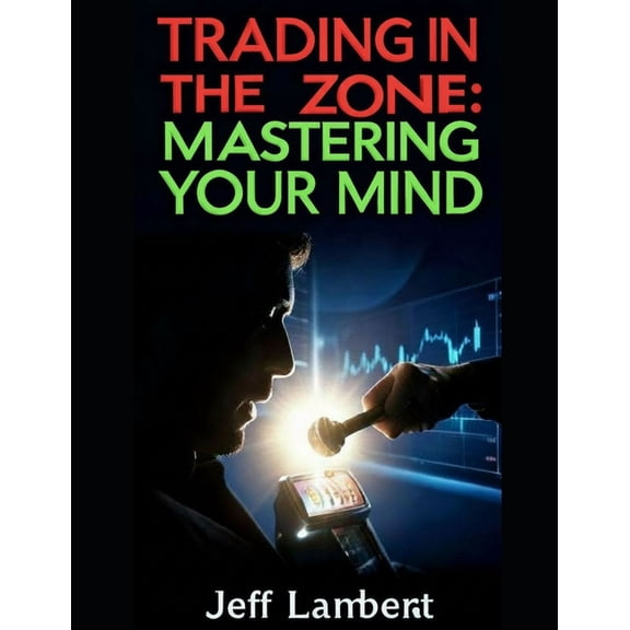 Trading In the Zone: Mastering Your Mind, (Paperback)