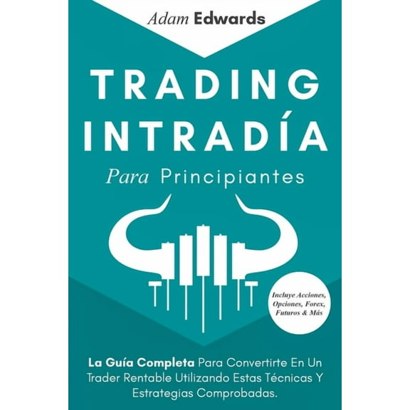 Trading Intrada Para Principiantes: La Gua Completa Para Convertirte En Un Trader Rentable Utilizando Estas Tcnicas Y, (Paperback)
