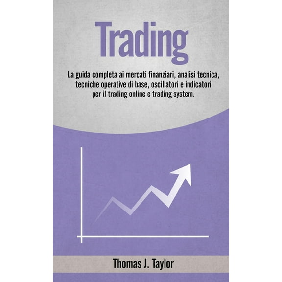 Trading: La guida completa ai mercati finanziari, analisi tecnica, tecniche operative di base, oscillatori e indicatori per il trading online e trading system. (Paperback)