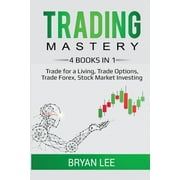 Trading Mastery- 4 Books in 1 Trade for a Living, Trade Options, Trade Forex, Stock Market Investing, Paperback