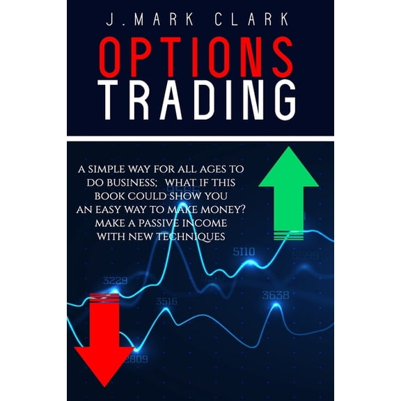 Trading: Options Trading : A Simple Way for All Ages to Do Business; What If This Book Could Show You an Easy Way to Make Money? Make a Passive Income with New Techniques (Series #2) (Paperback)