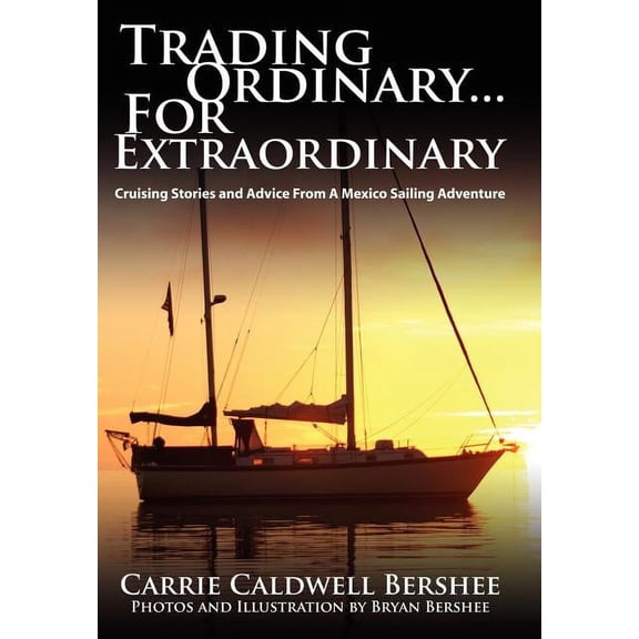 Trading Ordinary...For Extraordinary: Cruising Stories and Advice From A Mexico Sailing Adventure, (Hardcover)