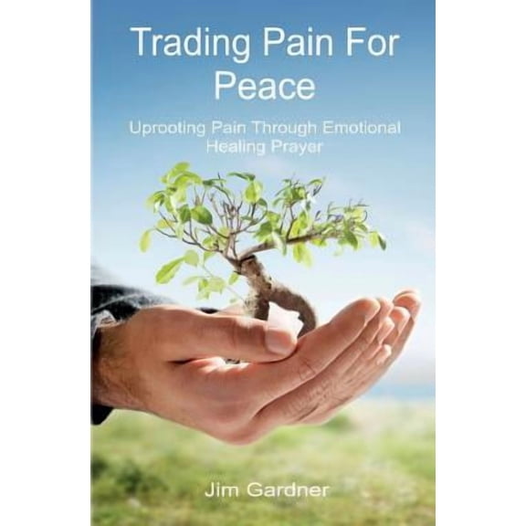Trading Pain for Peace: Uprooting Pain Through Emotional Healing Prayer