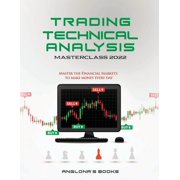 Trading TECHNICAL ANALYSIS MASTERCLASS 2022 Master the Financial Markets to Make Money Every Day, Paperback