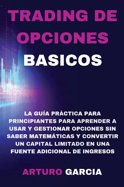 Trading de Opciones Basicos: La gu�a pr�ctica para principiantes para aprender a usar y gestionar opciones sin saber mat