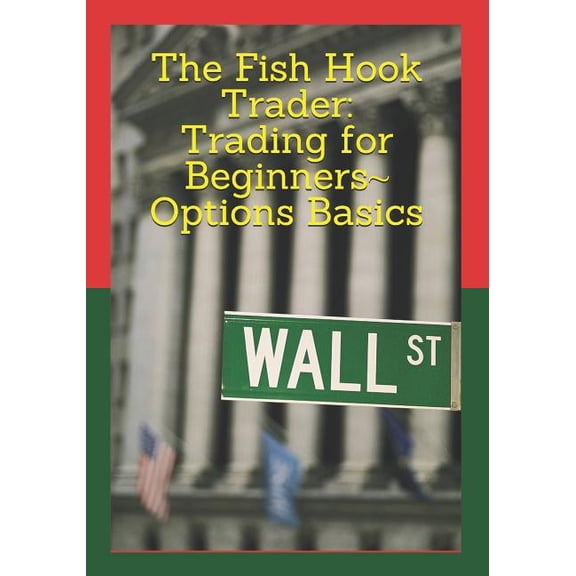 Trading for Beginners The Fish Hook Trader: Trading for Beginners Options Basics: Trading for Beginners Options Basics, Book 1, (Paperback)