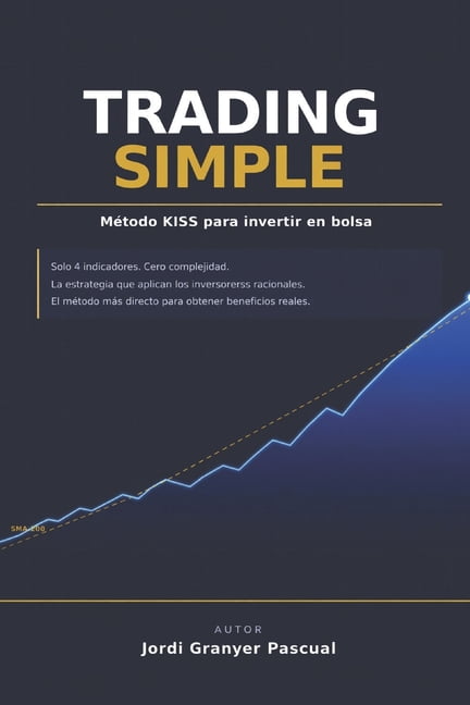 Trading simple. MÃ©todo KISS para invertir en bolsa: CÃ³mo invertir en bolsa paso a paso con el mÃ©todo KISS: simplicidad, , (Paperback)