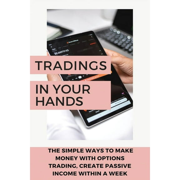 Tradings In Your Hands : The Simple Ways To Make Money With Options Trading, Create Passive Income Within A Week.: Options Trading Crash Course Book (Paperback)