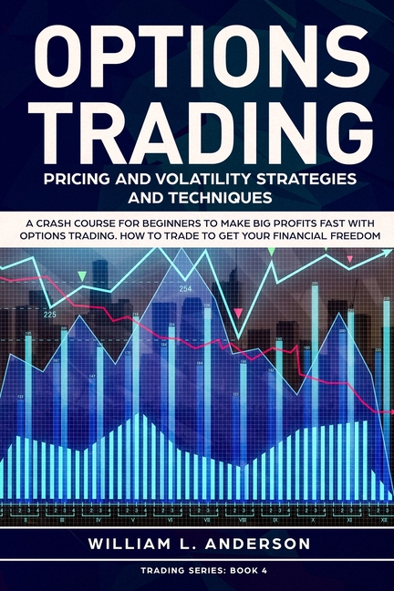 Options Trading: Pricing and Volatility Strategies and Techniques. A Crash Course for Beginners to Make Big Profits Fast
