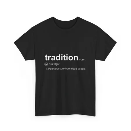 Tradition T Shirt | Peer pressure from dead people Shirt