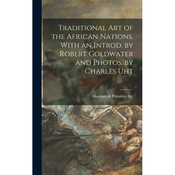 Traditional Art of the African Nations. With an Introd. by Robert Goldwater and Photos. by Charles Uht, (Hardcover)