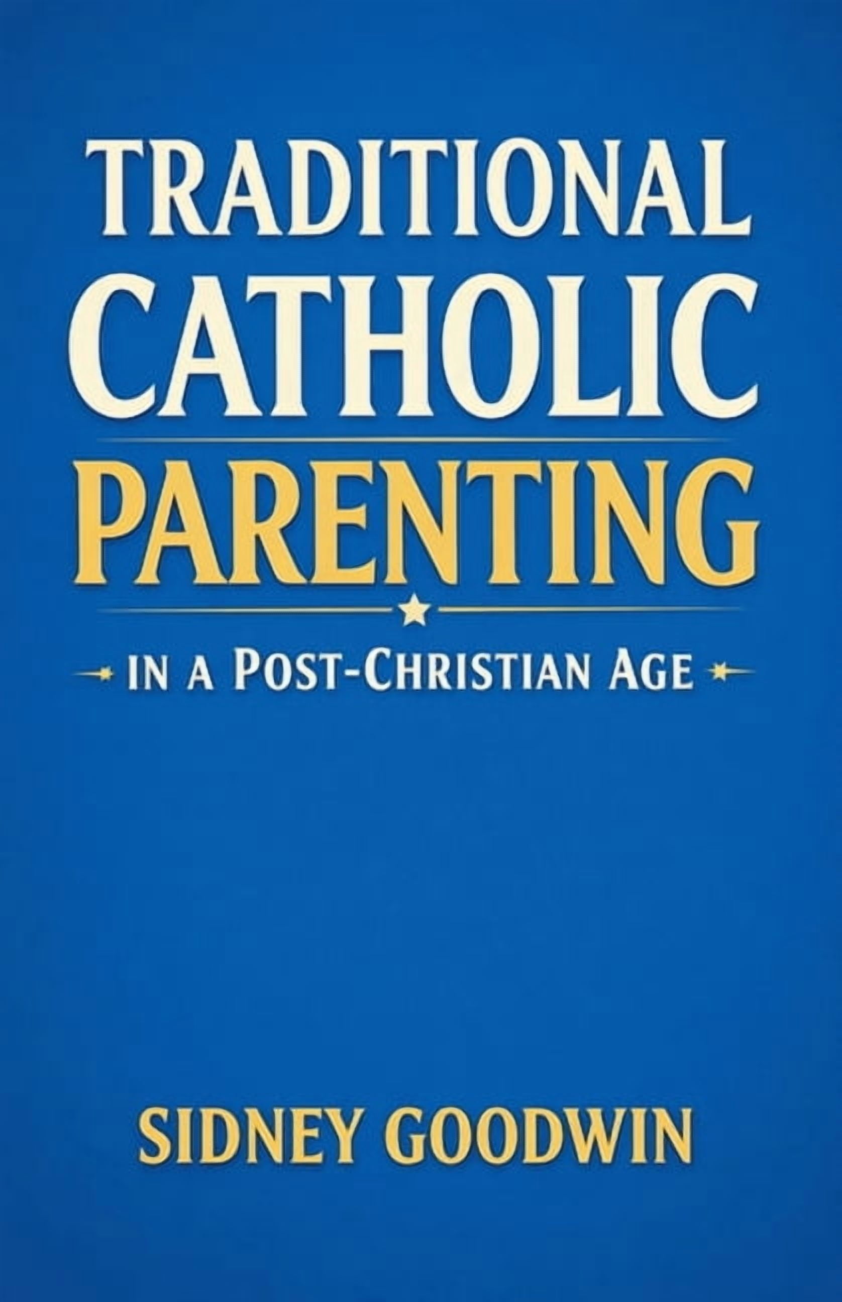 Traditional Catholic Parenting in a Post-Christian Age, (Paperback)