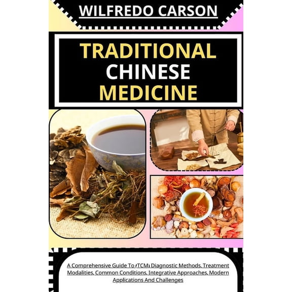 Traditional Chinese Medicine: A Comprehensive Guide To (TCM) Diagnostic Methods, Treatment Modalities, Common Conditions, Integrative Approaches, Modern Applications And Challenges (Paperback)