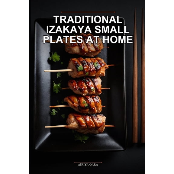 Traditional Izakaya Small Plates at Home: Authentic Japanese Pub Recipes for Busy Families Using Simple Meal Prep and Pr, (Paperback)